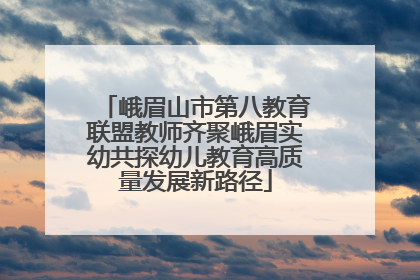 峨眉山市第八教育联盟教师齐聚峨眉实幼共探幼儿教育高质量发展新路径