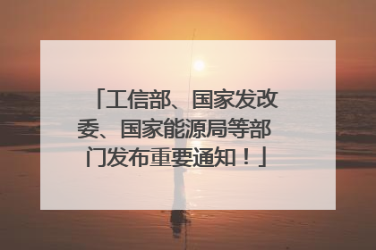 工信部、国家发改委、国家能源局等部门发布重要通知！