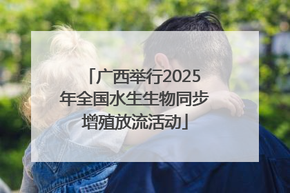 广西举行2025年全国水生生物同步增殖放流活动