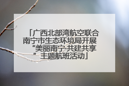 广西北部湾航空联合南宁市生态环境局开展“美丽南宁·共建共享”主题航班活动
