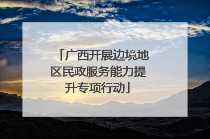 广西开展边境地区民政服务能力提升专项行动