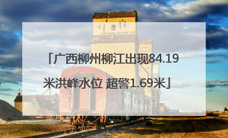 广西柳州柳江出现84.19米洪峰水位 超警1.69米