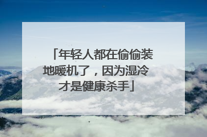 年轻人都在偷偷装地暖机了，因为湿冷才是健康杀手