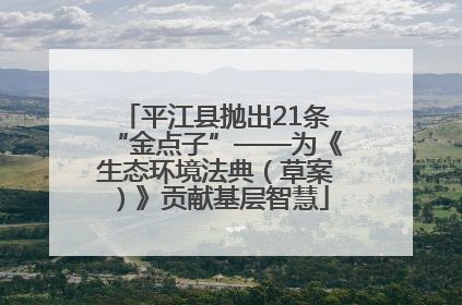 平江县抛出21条“金点子”——为《生态环境法典（草案）》贡献基层智慧