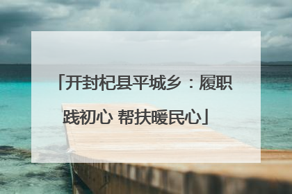 开封杞县平城乡：履职践初心 帮扶暖民心