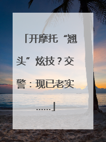 开摩托“翘头”炫技？交警：现已老实……