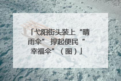 弋阳街头装上“晴雨伞” 撑起便民“幸福伞”（图）
