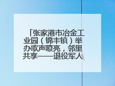 张家港市冶金工业园（锦丰镇）举办歌声嘹亮，邻里共享——退役军人音乐分享会