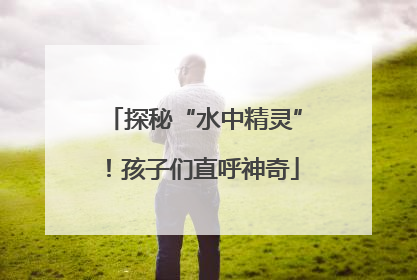 探秘“水中精灵”！孩子们直呼神奇
