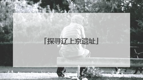 探寻辽上京遗址
