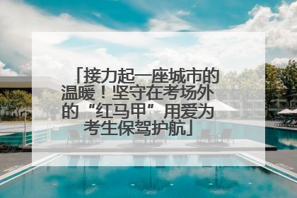 接力起一座城市的温暖！坚守在考场外的“红马甲”用爱为考生保驾护航