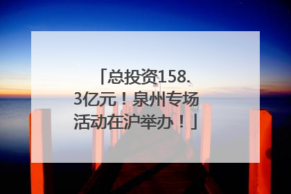 总投资158.3亿元！泉州专场活动在沪举办！