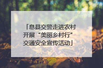 息县交警走进农村开展“美丽乡村行”交通安全宣传活动