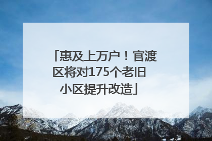 惠及上万户！官渡区将对175个老旧小区提升改造