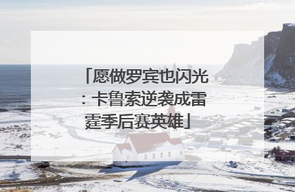 愿做罗宾也闪光：卡鲁索逆袭成雷霆季后赛英雄