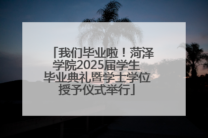我们毕业啦！菏泽学院2025届学生毕业典礼暨学士学位授予仪式举行