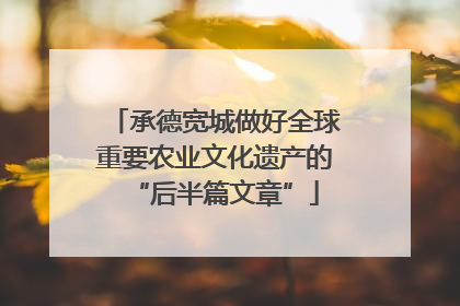承德宽城做好全球重要农业文化遗产的“后半篇文章”