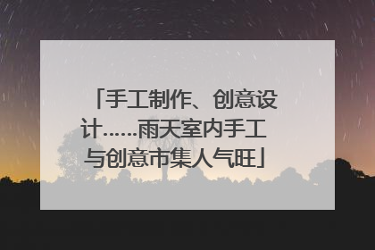 手工制作、创意设计……雨天室内手工与创意市集人气旺