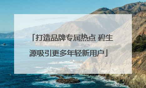 打造品牌专属热点 碧生源吸引更多年轻新用户