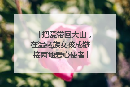 把爱带回大山，在温藏族女孩成链接两地爱心使者