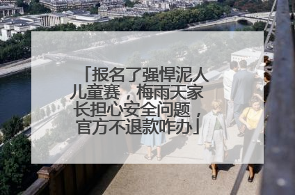 报名了强悍泥人儿童赛，梅雨天家长担心安全问题，官方不退款咋办