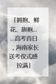 拥抱、鲜花、旗袍……高考首日，海南家长送考仪式感拉满
