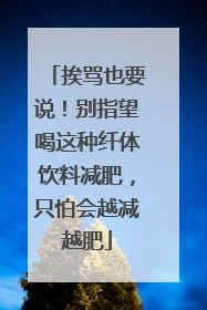 挨骂也要说！别指望喝这种纤体饮料减肥，只怕会越减越肥