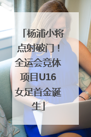 杨浦小将点射破门！全运会竞体项目U16女足首金诞生