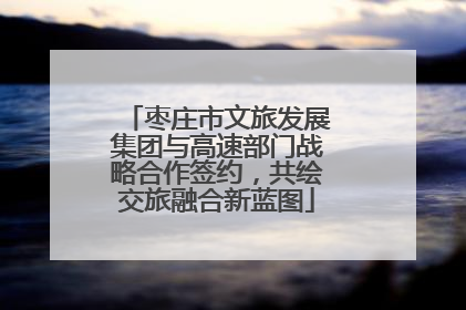 枣庄市文旅发展集团与高速部门战略合作签约，共绘交旅融合新蓝图