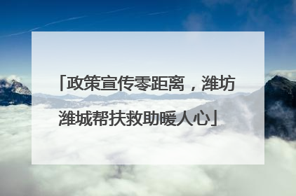 政策宣传零距离，潍坊潍城帮扶救助暖人心