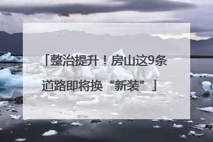 整治提升！房山这9条道路即将换“新装”