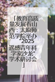 教育高质量发展看山西：太原师范学院举办“2025遥感青年科学家沙龙”学术研讨会