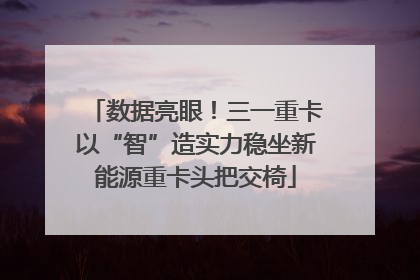 数据亮眼！三一重卡以“智”造实力稳坐新能源重卡头把交椅