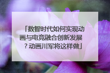 数智时代如何实现动画与电竞融合创新发展？动画川军将这样做
