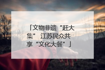 文物非遗“赶大集” 江苏民众共享“文化大餐”
