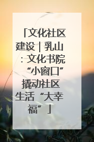 文化社区建设｜乳山：文化书院“小窗口” 撬动社区生活“大幸福”