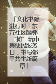 文化书院进行时｜东方社区睦邻“摊”玩市集便民服务日，书写邻里共生新篇章