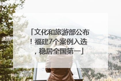 文化和旅游部公布！福建7个案例入选，稳居全国第一