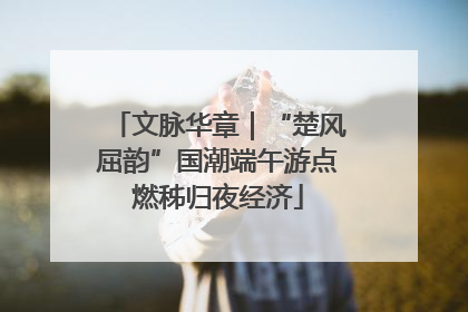 文脉华章｜“楚风屈韵”国潮端午游点燃秭归夜经济