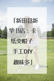 新田县新华书店：卡纸变帽子 手工DIY趣味多