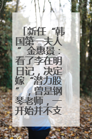 新任“韩国第一夫人”金惠景：看了李在明日记，决定嫁“潜力股”，曾是钢琴老师，一开始并不支持丈夫从政