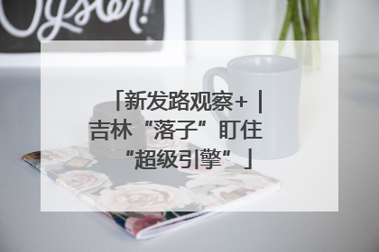 新发路观察+｜吉林“落子”盯住“超级引擎”