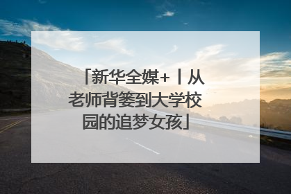 新华全媒+丨从老师背篓到大学校园的追梦女孩
