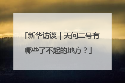 新华访谈｜天问二号有哪些了不起的地方？