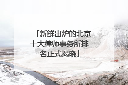 新鲜出炉的北京十大律师事务所排名正式揭晓