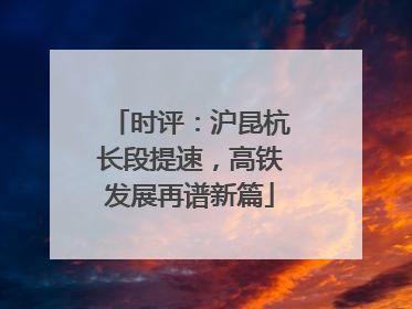 时评：沪昆杭长段提速，高铁发展再谱新篇