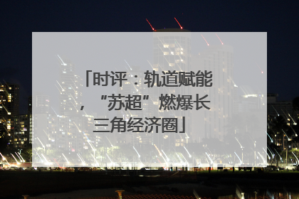 时评：轨道赋能，“苏超”燃爆长三角经济圈