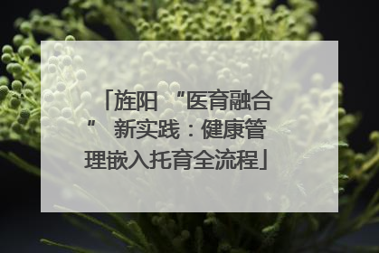 旌阳 “医育融合” 新实践：健康管理嵌入托育全流程