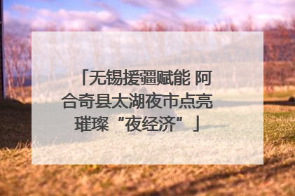 无锡援疆赋能 阿合奇县太湖夜市点亮璀璨“夜经济”