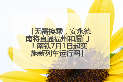 无需换乘，安永德南将直通福州和厦门！南铁7月1日起实施新列车运行图